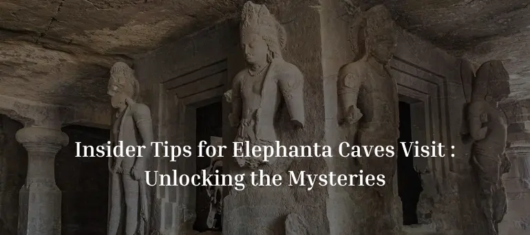 Insider Tips for Elephanta Caves Visit Unlocking the Mysteries - magical mumbai tours